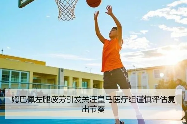 姆巴佩左腿疲劳引发关注皇马医疗组谨慎评估复出节奏
